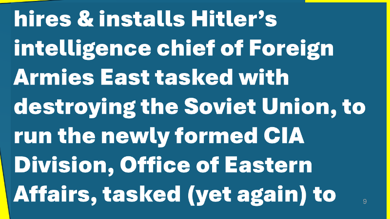 Dulles is first director of CIA and hired Reinhardt Gehlen Hitler's head of Foreign Armies East to run the CIA Eastern Division and to continue to destroy Soviet Russia